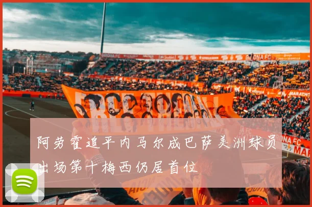 阿劳霍追平内马尔成巴萨美洲球员出场第十梅西仍居首位