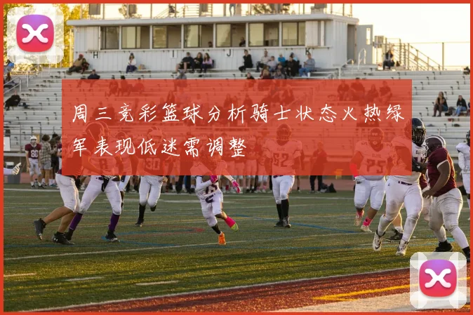 周三竞彩篮球分析骑士状态火热绿军表现低迷需调整