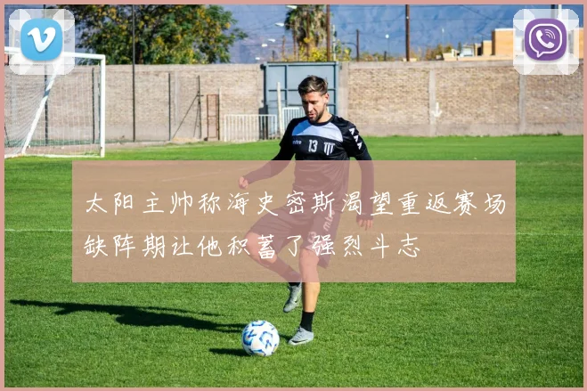 太阳主帅称海史密斯渴望重返赛场缺阵期让他积蓄了强烈斗志