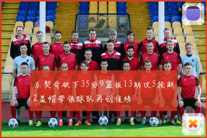 东契奇砍下35分9篮板13助攻5抢断2盖帽带领球队再创佳绩