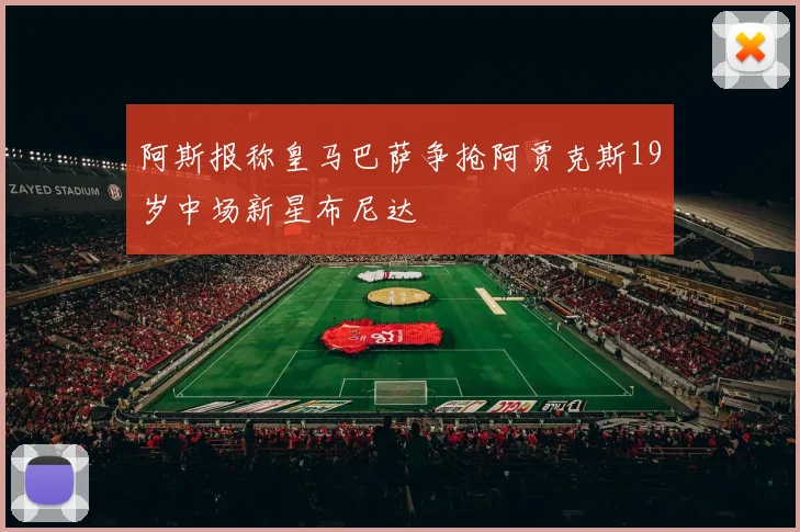 阿斯报称皇马巴萨争抢阿贾克斯19岁中场新星布尼达