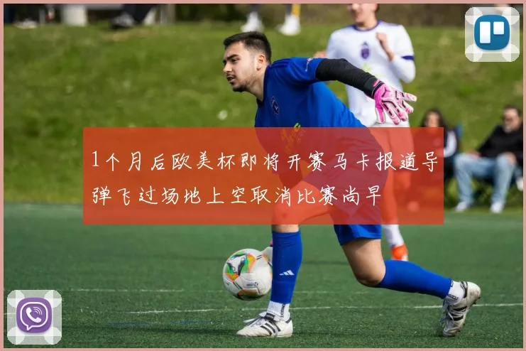 1个月后欧美杯即将开赛马卡报道导弹飞过场地上空取消比赛尚早