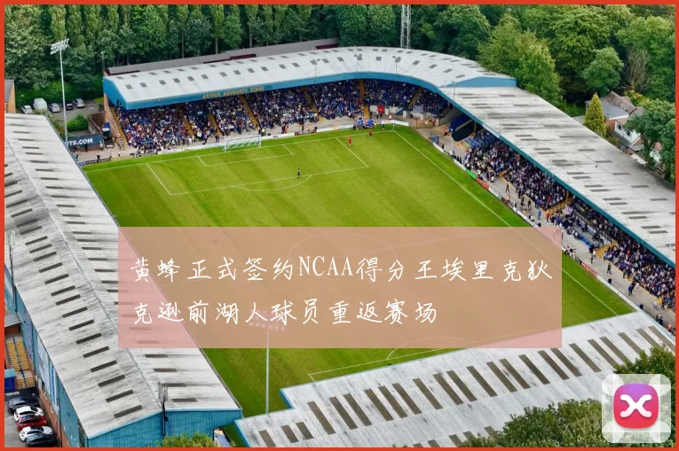 黄蜂正式签约NCAA得分王埃里克狄克逊前湖人球员重返赛场