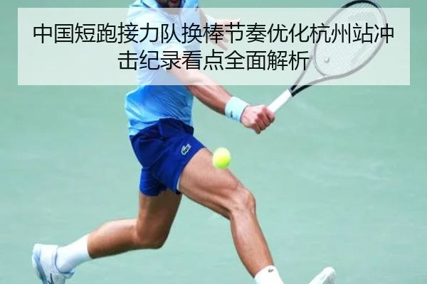 中国短跑接力队换棒节奏优化杭州站冲击纪录看点全面解析